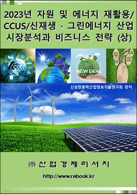 2023년 자원 및 에너지 재활용/CCUS/신재생ㆍ그린에너지 산업 시장분석과 비즈니스 전략 (상)