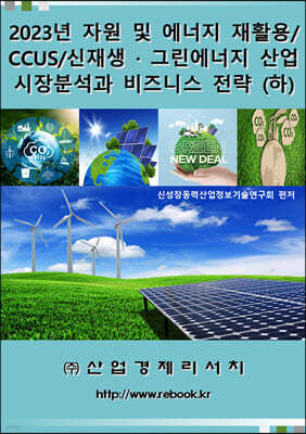 2023년 자원 및 에너지 재활용/CCUS/신재생ㆍ그린에너지 산업 시장분석과 비즈니스 전략 (하)