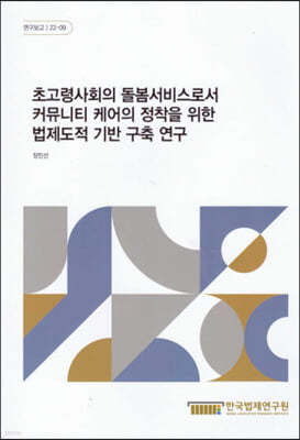 초고령사회의 돌봄서비스로서 커뮤니티 케어의 정착을 위한 법제도적 기반 구축 연구