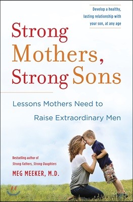 Strong Mothers, Strong Sons: Lessons Mothers Need to Raise Extraordinary Men