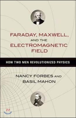 Faraday, Maxwell, and the Electromagnetic Field: How Two Men Revolutionized Physics