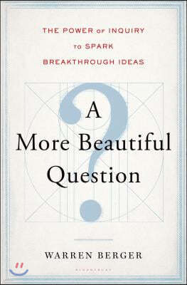 A More Beautiful Question: The Power of Inquiry to Spark Breakthrough Ideas