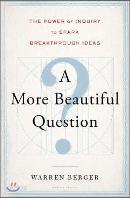 A More Beautiful Question: The Power of Inquiry to Spark Breakthrough Ideas