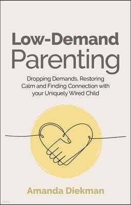 Low-Demand Parenting: Dropping Demands, Restoring Calm, and Finding Connection with Your Uniquely Wired Child