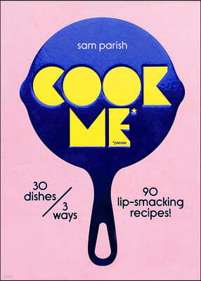 Cook Me: 30 Dishes/3 Ways, 90 Lip-Smacking Recipes!