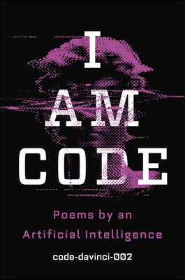 I Am Code: An Artificial Intelligence Speaks: Poems