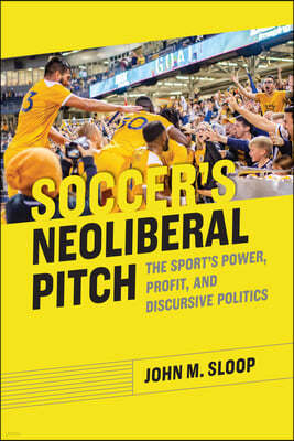 Soccer's Neoliberal Pitch: The Sport's Power, Profit, and Discursive Politics