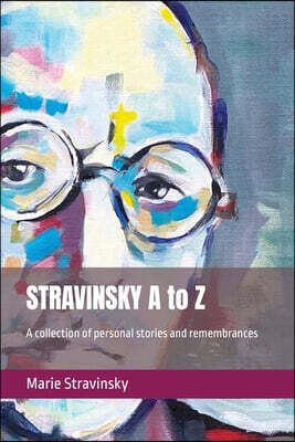STRAVINSKY A to Z: A collection of personal stories and remembrances