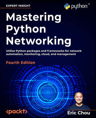 Mastering Python Networking - Fourth Edition: Utilize Python packages and frameworks for network automation, monitoring, cloud, and management