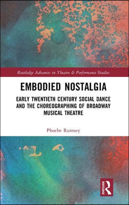 Embodied Nostalgia: Early Twentieth Century Social Dance and the Choreographing of Broadway Musical Theatre