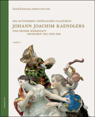 Die Autonomen Figurlichen Plastiken Johann Joachim Kaendlers Und Seiner Werkstatt Zwischen 1731 Und 1748