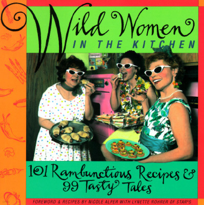 Wild Women in the Kitchen: 101 Rambunctious Recipes & 99 Tasty Tales