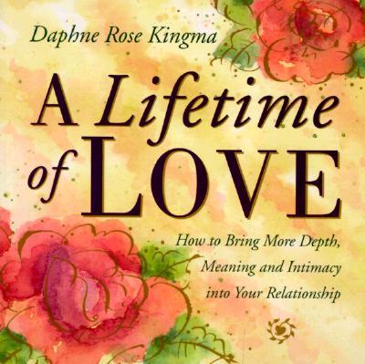 A Lifetime of Love: How to Bring More Depth, Meaning and Intimacy Into Your Relationship (Lasting Love, Deeper Intimacy, & Soul Connection