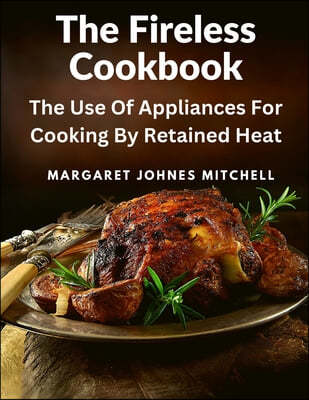 The Fireless Cookbook: The Use Of Appliances For Cooking By Retained Heat