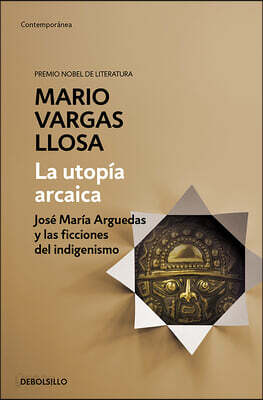 La Utopía Arcaica: José María Arguedas Y Las Ficciones del Indigenismo / The Archaic Utopia. José Maria Arguedas and the Indigenists Fiction