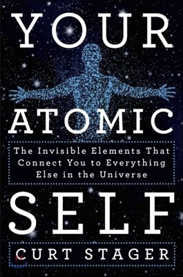 Your Atomic Self: The Invisible Elements That Connect You to Everything Else in the Universe