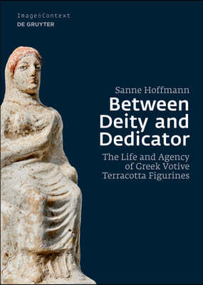 Between Deity and Dedicator: The Life and Agency of Greek Votive Terracotta Figurines