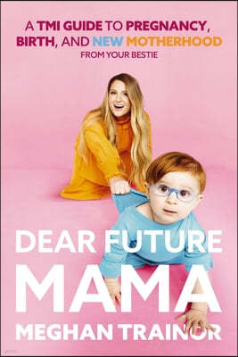 Dear Future Mama: A Tmi Guide to Pregnancy, Birth, and Motherhood from Your Bestie
