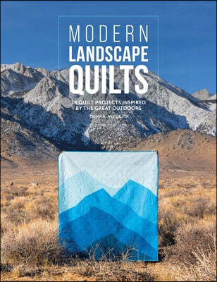 Modern Landscape Quilts: 14 Quilt Projects Inspired by the Great Outdoors