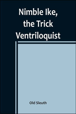 Alpha Edition Nimble Ike, the Trick Ventriloquist: A Rousing Tale of Fun and Frolic