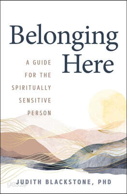 Belonging Here: A Guide for the Spiritually Sensitive Person