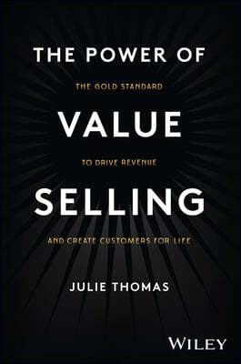 The Power of Value Selling: The Gold Standard to Drive Revenue and Create Customers for Life