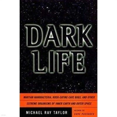 Dark Life: Martian Nanobacteria, Rock-Eating Cave Bugs, and Other Extreme Organisms of Inner Earth and Outer Space