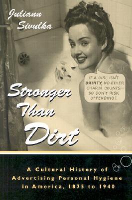 Stronger Than Dirt: A Cultural History of Advertising Personal Hygiene in America, 1875-1940