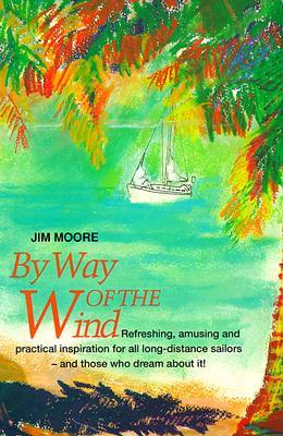 By Way of the Wind: Refreshing, Amusing and Practical Inspiration for All Long-Distance Sailors -- And Those Who Dream about It!