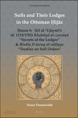 Sufis and Their Lodges in the Ottoman Ḥijāz: Ḥasan B. ʿalī Al-ʿujaymī's (D. 1113/1702) Khabāyā Al-Zaw&#