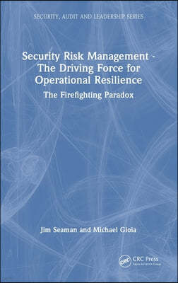 Security Risk Management - The Driving Force for Operational Resilience: The Firefighting Paradox