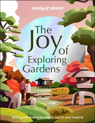 Lonely Planet the Joy of Exploring Gardens: 180 of the World's Most Spectacular Outdoor Spaces Uplifting & Joyful Trips Tips on Where & When to Go Bea