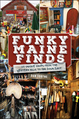 Funky Maine Finds: 101 Unique Shops from the Southern Coast to Far Down East