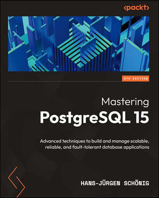 Mastering PostgreSQL 15 - Fifth Edition: Advanced techniques to build and manage scalable, reliable, and fault-tolerant database applications