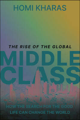 The Rise of the Global Middle Class: How the Search for the Good Life Can Change the World