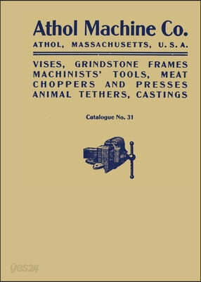 Athol Machine Co. Vises, Grindstone Frames, Machinists' Tools, Meat Choppers and Presses, Animal Tethers, Castings: Catalogue No. 31