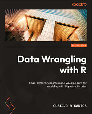 Data Wrangling with R: Load, explore, transform and visualize data for modeling with tidyverse libraries