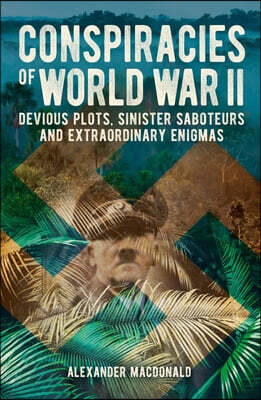 Conspiracies of World War II: Devious Plots, Sinister Saboteurs and Extraordinary Enigmas