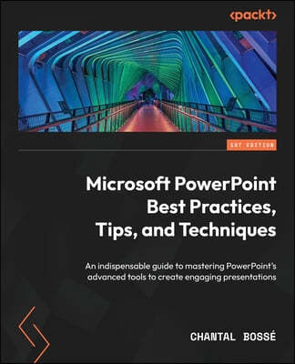 Microsoft PowerPoint Best Practices, Tips, and Techniques: An indispensable guide to mastering PowerPoint's advanced tools to create engaging presenta
