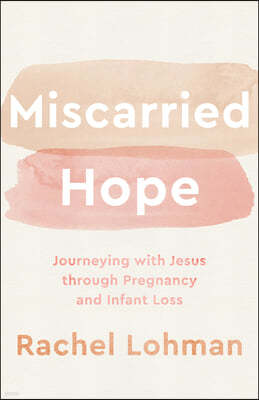 Miscarried Hope: Journeying with Jesus Through Pregnancy and Infant Loss