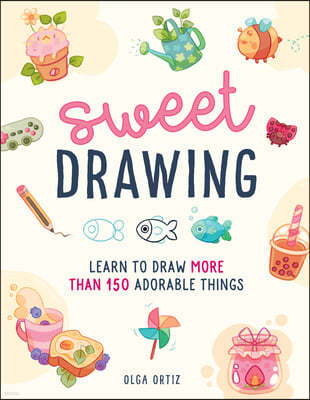 Sweet Drawing: Learn to Draw More Than 150 Adorable Things
