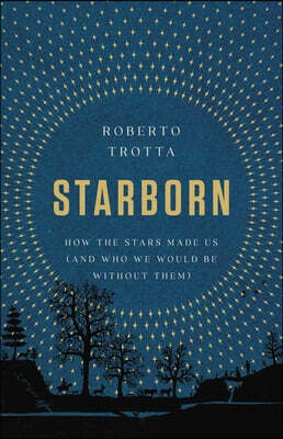 Starborn: How the Stars Made Us (and Who We Would Be Without Them)