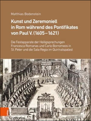 Kunst Und Zeremoniell in ROM Wahrend Des Pontifikates Von Paul V. (1605-1621): Die Festapparate Der Heiligsprechungen Francesca Romanas Und Carlo Borr