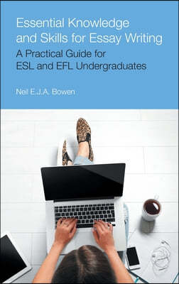 Essential Knowledge and Skills for Essay Writing: A Practical Guide for ESL and EFL Undergraduates