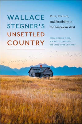 Wallace Stegner's Unsettled Country: Ruin, Realism, and Possibility in the American West