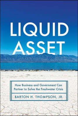 Liquid Asset: How Business and Government Can Partner to Solve the Freshwater Crisis