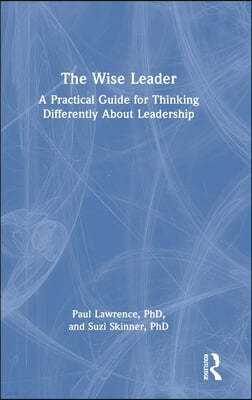 The Wise Leader: A Practical Guide for Thinking Differently About Leadership