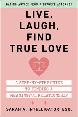 Live, Laugh, Find True Love: A Step-By-Step Guide to Finding a Meaningful Relationship