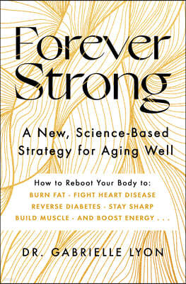 Forever Strong: A New, Science-Based Strategy for Aging Well