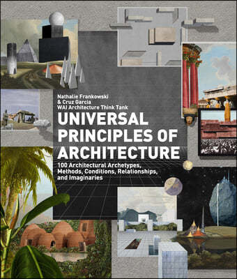 Universal Principles of Architecture: 100 Architectural Archetypes, Methods, Conditions, Relationships, and Imaginaries